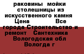 раковины, мойки, столешницы из искусственного камня › Цена ­ 15 000 - Все города Строительство и ремонт » Сантехника   . Вологодская обл.,Вологда г.